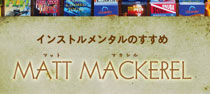 インストルメンタルのすすめ・
ここはジャパンか、ハワイか、はたまた太平洋か？
松浦New Project 『MATT MACKEREL（マット・マカレル）』
奏でる楽器が心地よい風を送りこんでくれる。
New Album 『LIFE IN BLOOM』

▼参加ミュージシャン
松浦 善博（G）
奥田 民生（G）
Danny From もりきこ（G）
Junny From もりきこ（G）
小原 礼（B）
アポロン（B）
湊 雅史（Dr）
川畑 大城（Per）
サトウケイタ（Per）
斎藤 有太（Pf）
石井 為人（Pf）
